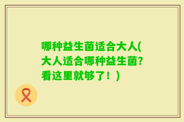 哪种益生菌适合大人(大人适合哪种益生菌？看这里就够了！)