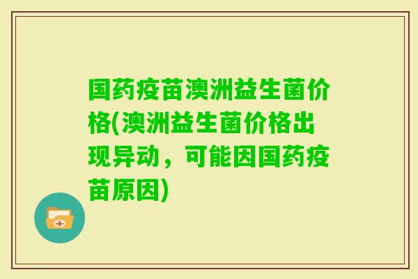 国药疫苗澳洲益生菌价格(澳洲益生菌价格出现异动，可能因国药疫苗原因)