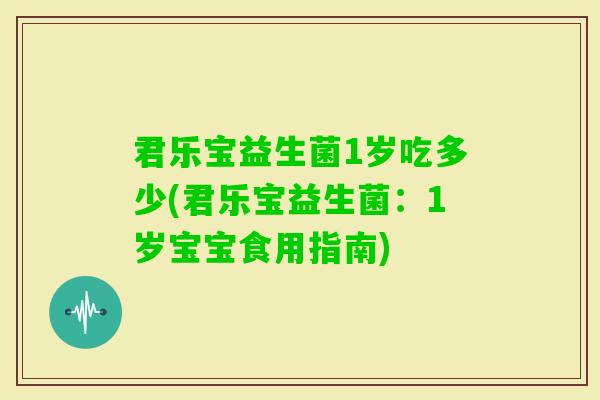 君乐宝益生菌1岁吃多少(君乐宝益生菌：1岁宝宝食用指南)