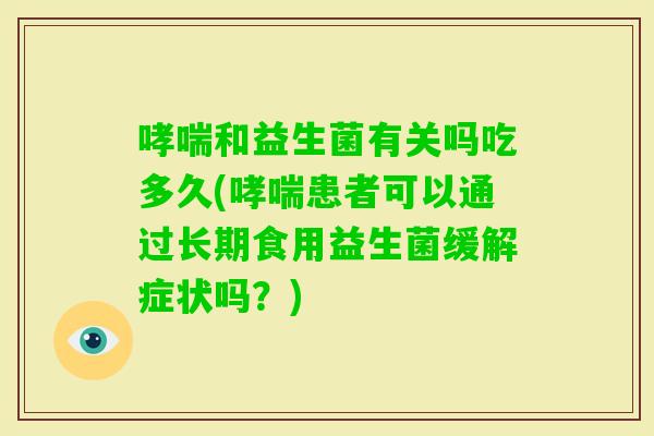 和益生菌有关吗吃多久(患者可以通过长期食用益生菌缓解症状吗？)