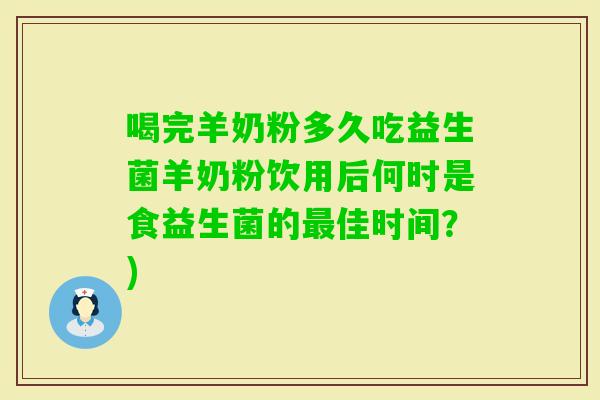 喝完羊奶粉多久吃益生菌羊奶粉饮用后何时是食益生菌的佳时间？)