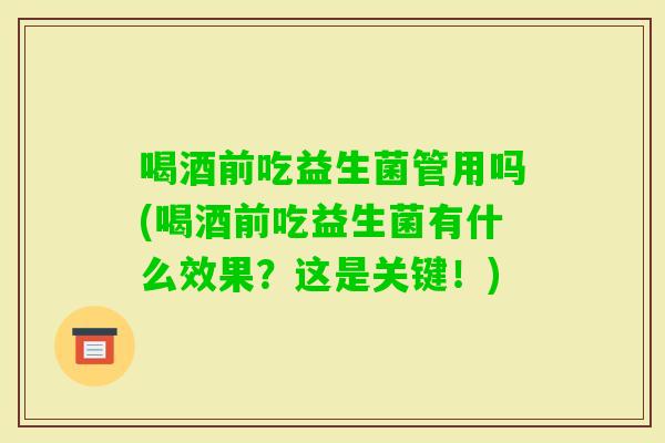 喝酒前吃益生菌管用吗(喝酒前吃益生菌有什么效果？这是关键！)
