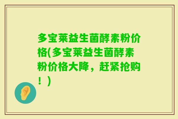 多宝莱益生菌酵素粉价格(多宝莱益生菌酵素粉价格大降，赶紧抢购！)