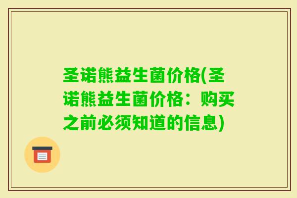 圣诺熊益生菌价格(圣诺熊益生菌价格：购买之前必须知道的信息)