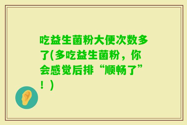 吃益生菌粉大便次数多了(多吃益生菌粉，你会感觉后排“顺畅了”！)
