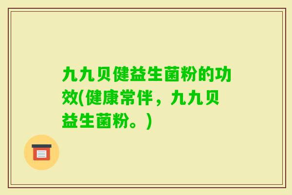 九九贝健益生菌粉的功效(健康常伴，九九贝益生菌粉。)