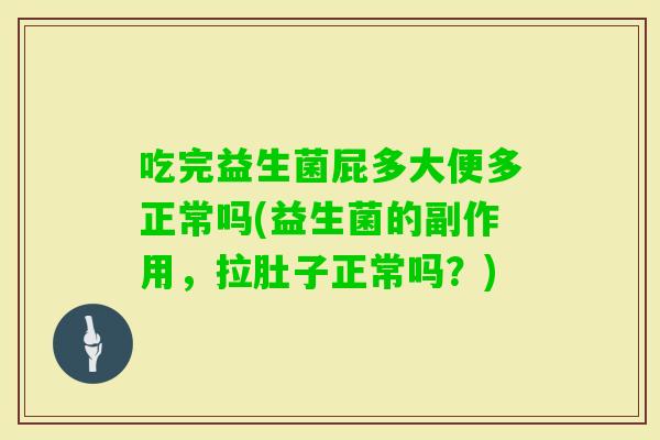 吃完益生菌屁多大便多正常吗(益生菌的副作用，拉肚子正常吗？)