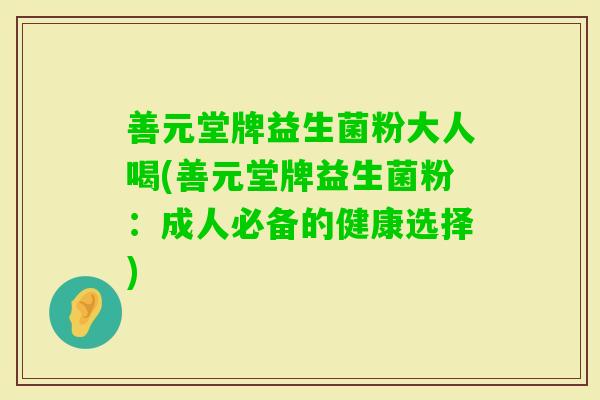 善元堂牌益生菌粉大人喝(善元堂牌益生菌粉：成人必备的健康选择)