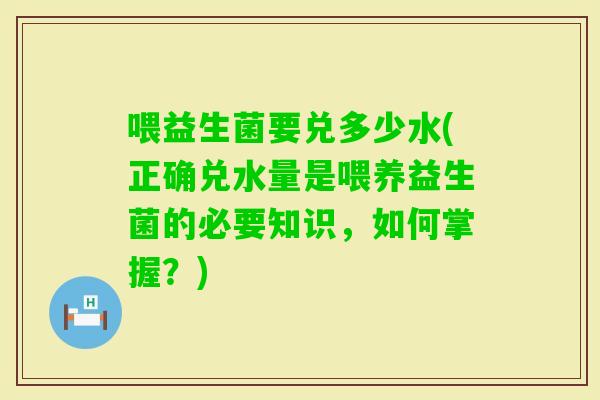 喂益生菌要兑多少水(正确兑水量是喂养益生菌的必要知识，如何掌握？)