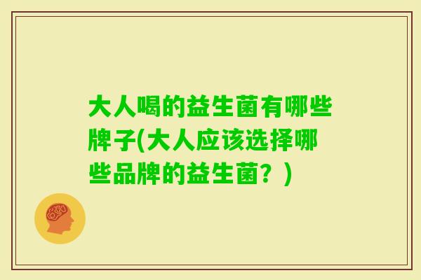 大人喝的益生菌有哪些牌子(大人应该选择哪些品牌的益生菌？)