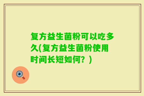 复方益生菌粉可以吃多久(复方益生菌粉使用时间长短如何？)