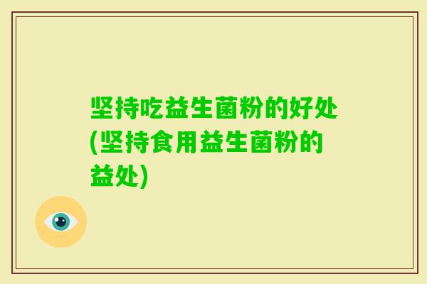坚持吃益生菌粉的好处(坚持食用益生菌粉的益处)
