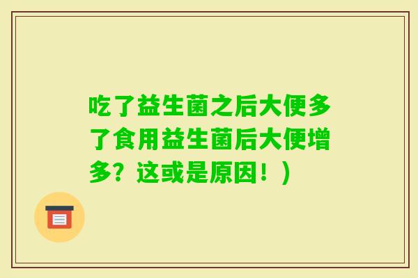 吃了益生菌之后大便多了食用益生菌后大便增多？这或是原因！)