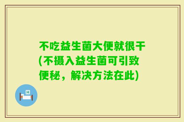 不吃益生菌大便就很干(不摄入益生菌可引致，解决方法在此)