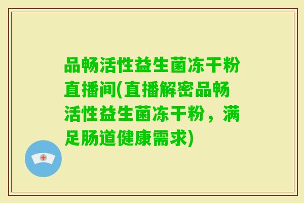 品畅活性益生菌冻干粉直播间(直播解密品畅活性益生菌冻干粉，满足肠道健康需求)