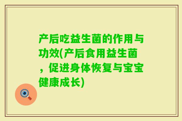 产后吃益生菌的作用与功效(产后食用益生菌，促进身体恢复与宝宝健康成长)