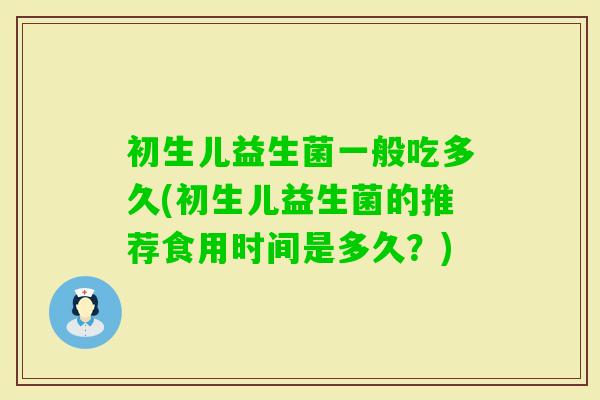 初生儿益生菌一般吃多久(初生儿益生菌的推荐食用时间是多久？)