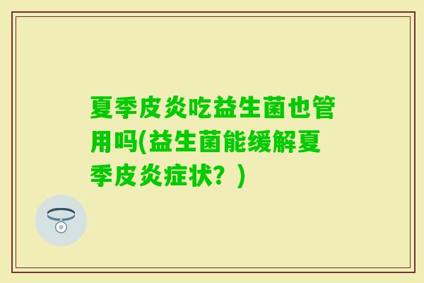 夏季皮炎吃益生菌也管用吗(益生菌能缓解夏季皮状？)