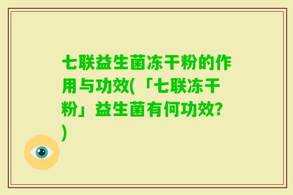 七联益生菌冻干粉的作用与功效(「七联冻干粉」益生菌有何功效？)