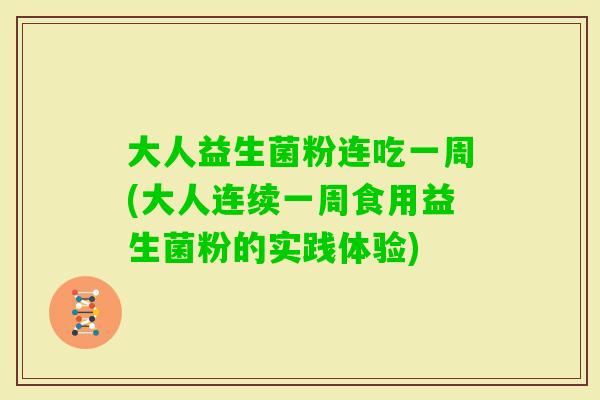 大人益生菌粉连吃一周(大人连续一周食用益生菌粉的实践体验)