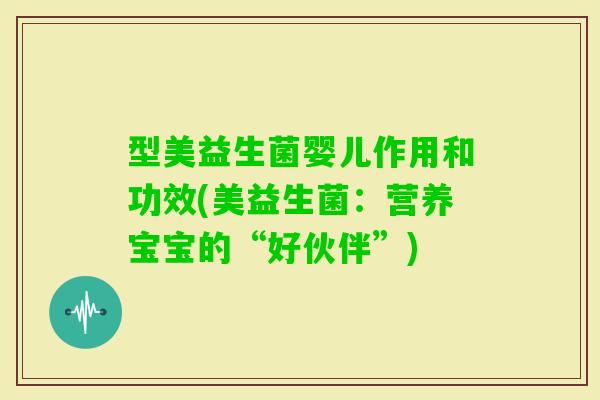 型美益生菌婴儿作用和功效(美益生菌：营养宝宝的“好伙伴”)