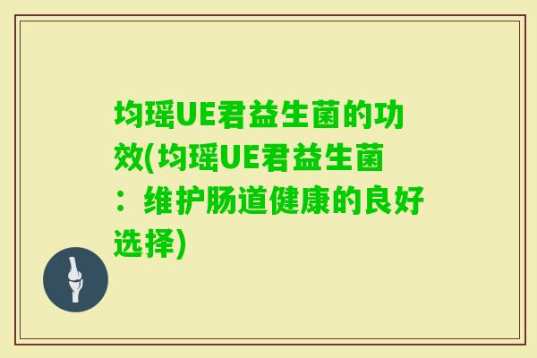 均瑶UE君益生菌的功效(均瑶UE君益生菌：维护肠道健康的良好选择)