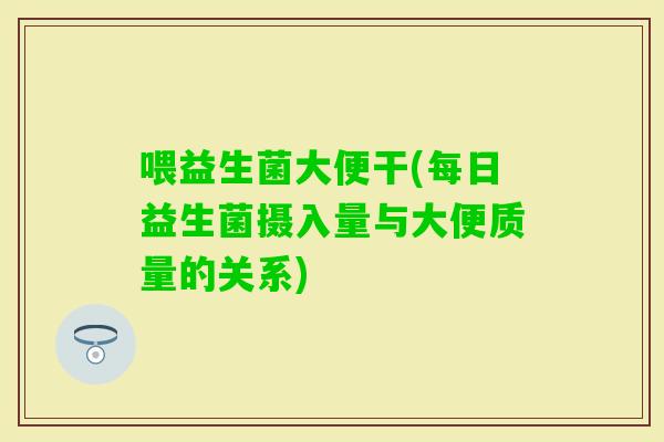 喂益生菌大便干(每日益生菌摄入量与大便质量的关系)