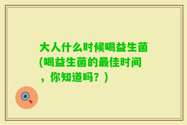 大人什么时候喝益生菌(喝益生菌的佳时间，你知道吗？)