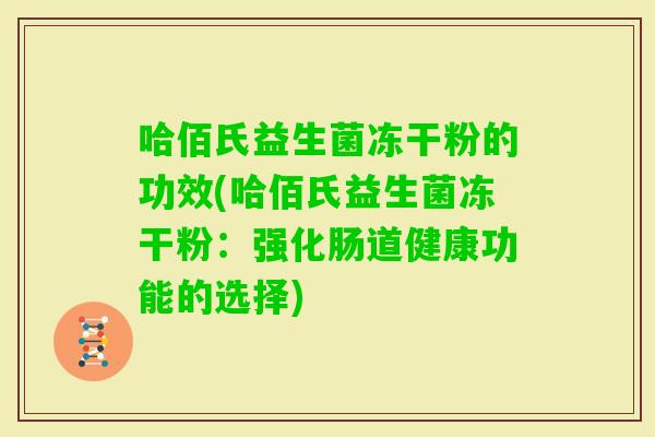 哈佰氏益生菌冻干粉的功效(哈佰氏益生菌冻干粉：强化肠道健康功能的选择)