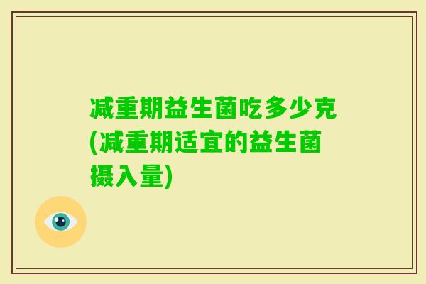 减重期益生菌吃多少克(减重期适宜的益生菌摄入量)