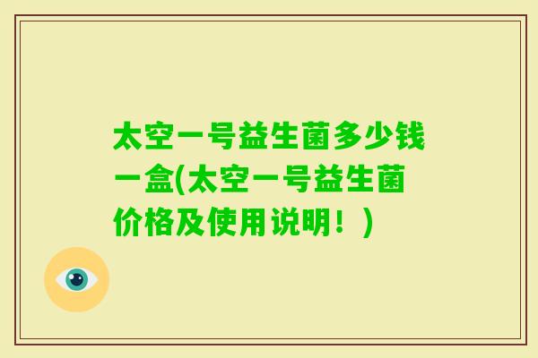 太空一号益生菌多少钱一盒(太空一号益生菌价格及使用说明！)