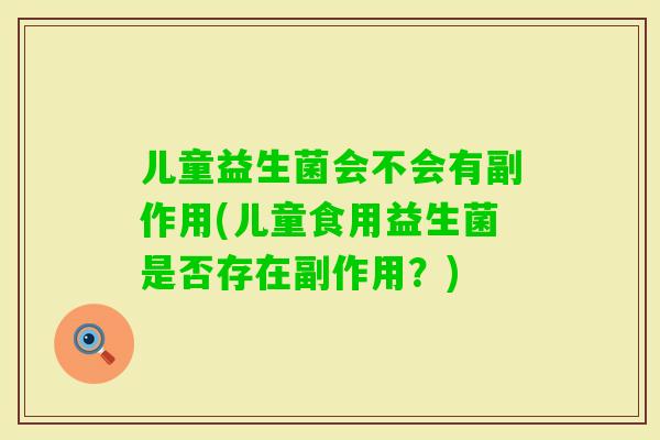 儿童益生菌会不会有副作用(儿童食用益生菌是否存在副作用？)