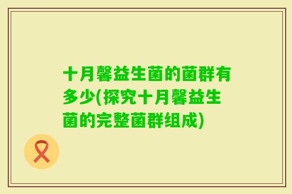 十月馨益生菌的菌群有多少(探究十月馨益生菌的完整菌群组成)
