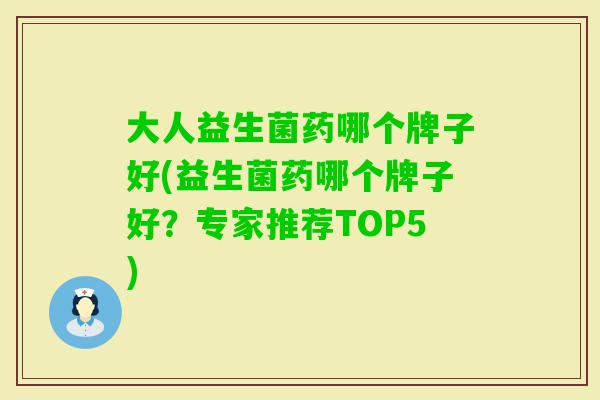 大人益生菌药哪个牌子好(益生菌药哪个牌子好？专家推荐TOP5)
