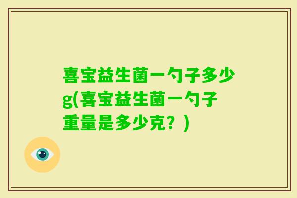 喜宝益生菌一勺子多少g(喜宝益生菌一勺子重量是多少克？)