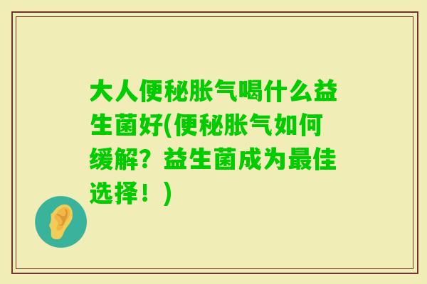大人喝什么益生菌好(如何缓解？益生菌成为佳选择！)