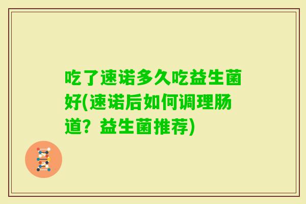吃了速诺多久吃益生菌好(速诺后如何调理肠道？益生菌推荐)