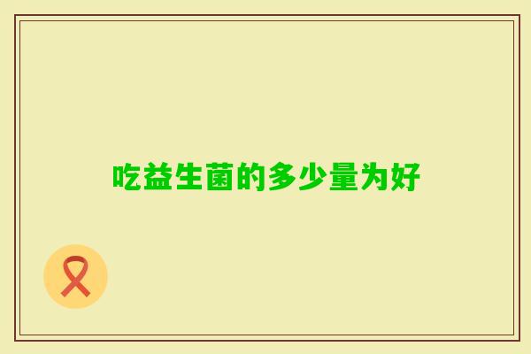 吃益生菌的多少量为好