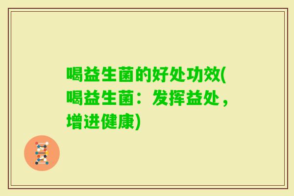 喝益生菌的好处功效(喝益生菌：发挥益处，增进健康)