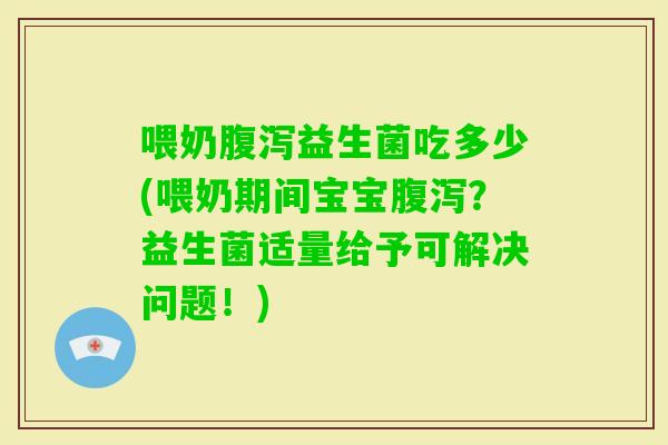 喂奶益生菌吃多少(喂奶期间宝宝?益生菌适量给予可解决问题!) 喂奶益生菌吃多少(喂奶期间宝宝?益生菌适量给予可解决问题!)