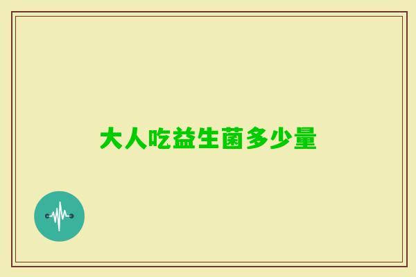 大人吃益生菌多少量