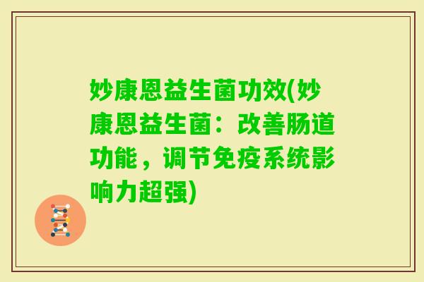 妙康恩益生菌功效(妙康恩益生菌：改善肠道功能，调节系统影响力超强)