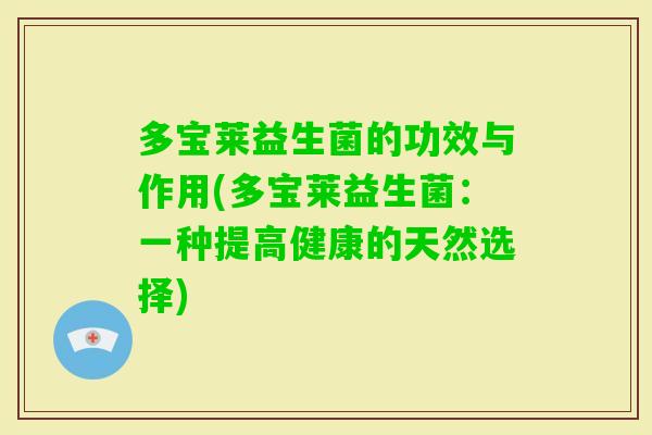 多宝莱益生菌的功效与作用(多宝莱益生菌：一种提高健康的天然选择)