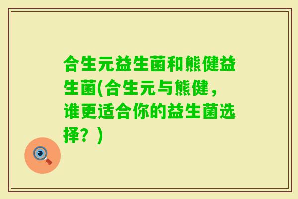合生元益生菌和熊健益生菌(合生元与熊健，谁更适合你的益生菌选择？)
