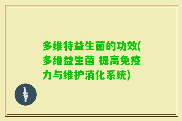 多维特益生菌的功效(多维益生菌 提高免疫力与维护消化系统)