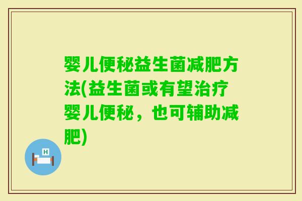婴儿便秘益生菌减肥方法(益生菌或有望治疗婴儿便秘，也可辅助减肥)