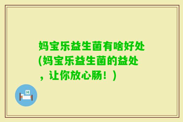 妈宝乐益生菌有啥好处(妈宝乐益生菌的益处，让你放心肠！)