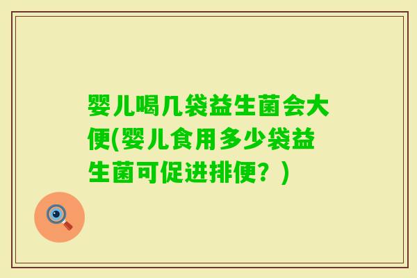 婴儿喝几袋益生菌会大便(婴儿食用多少袋益生菌可促进排便？)