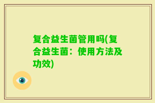 复合益生菌管用吗(复合益生菌：使用方法及功效)