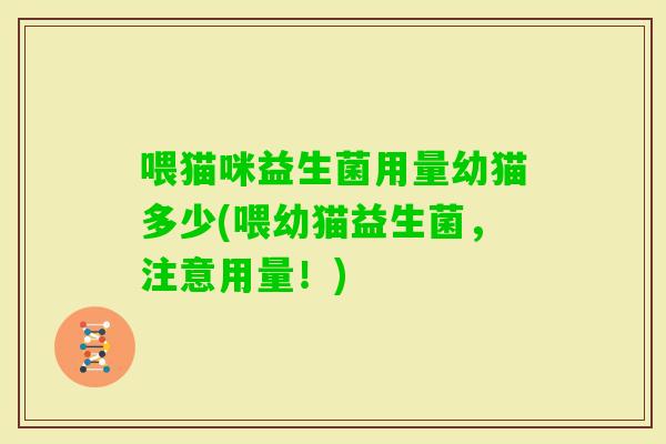 喂猫咪益生菌用量幼猫多少(喂幼猫益生菌，注意用量！)